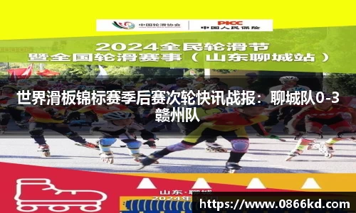 世界滑板锦标赛季后赛次轮快讯战报：聊城队0-3赣州队