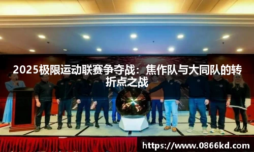 2025极限运动联赛争夺战：焦作队与大同队的转折点之战