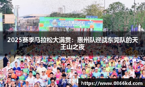 2025赛季马拉松大满贯：惠州队迎战东莞队的天王山之夜