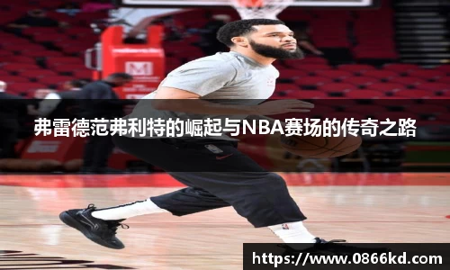 弗雷德范弗利特的崛起与NBA赛场的传奇之路