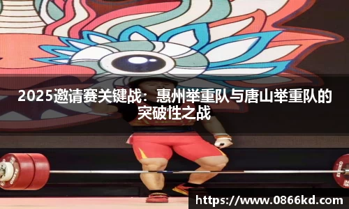 2025邀请赛关键战：惠州举重队与唐山举重队的突破性之战